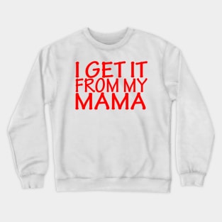 I Get It From My Mama Crewneck Sweatshirt